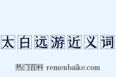 太白远游近义词是什么意思的图片